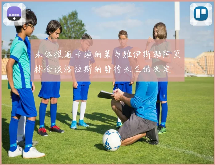 米体报道卡迪纳莱与雅伊斯勒阿莫林会谈格拉斯纳静待米兰的决定