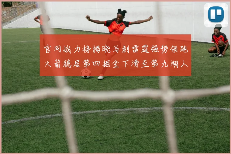 官网战力榜揭晓马刺雷霆强势领跑火箭稳居第四掘金下滑至第九湖人十名勇士十六快船十九