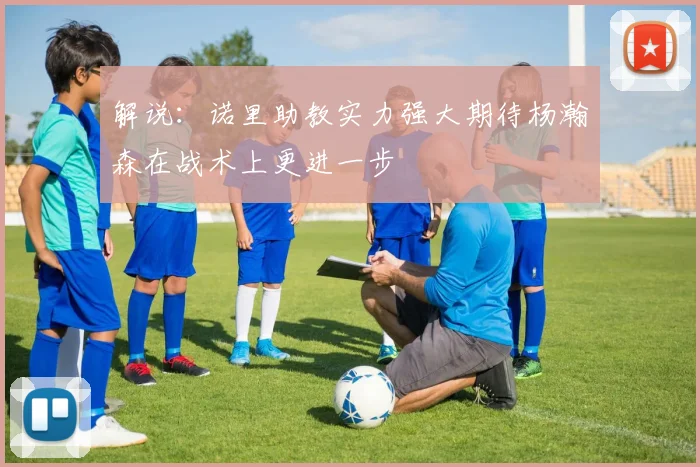 解说：诺里助教实力强大期待杨瀚森在战术上更进一步