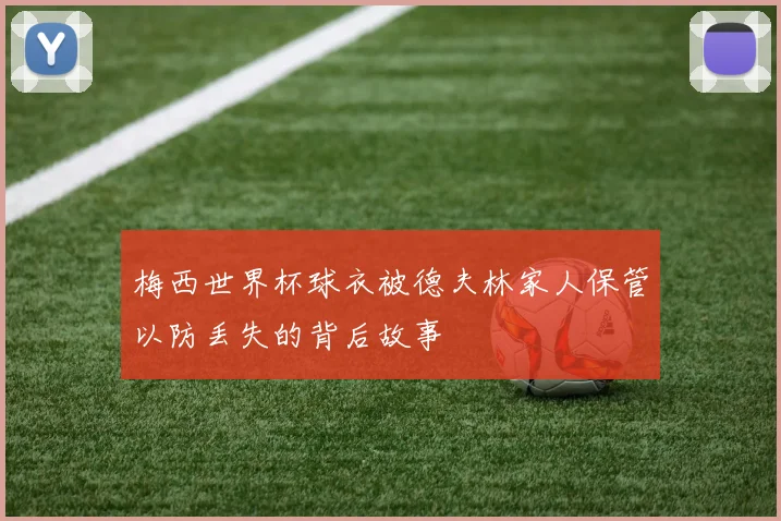 梅西世界杯球衣被德夫林家人保管以防丢失的背后故事