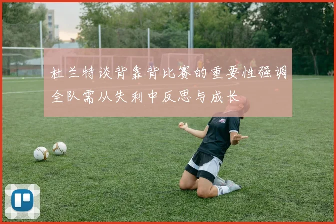 杜兰特谈背靠背比赛的重要性强调全队需从失利中反思与成长