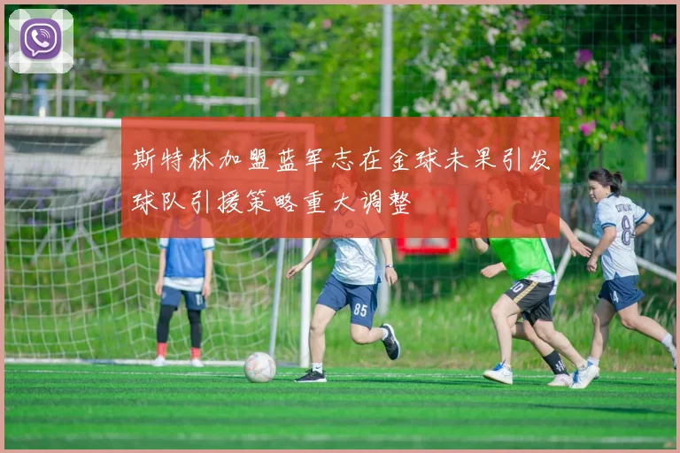斯特林加盟蓝军志在金球未果引发球队引援策略重大调整