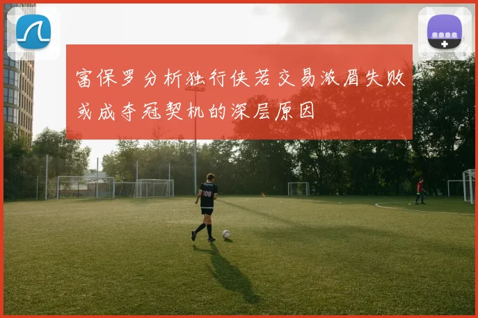富保罗分析独行侠若交易浓眉失败或成夺冠契机的深层原因