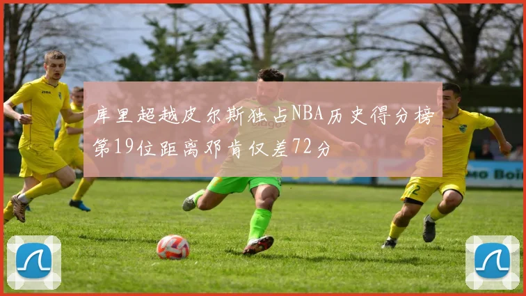 库里超越皮尔斯独占NBA历史得分榜第19位距离邓肯仅差72分