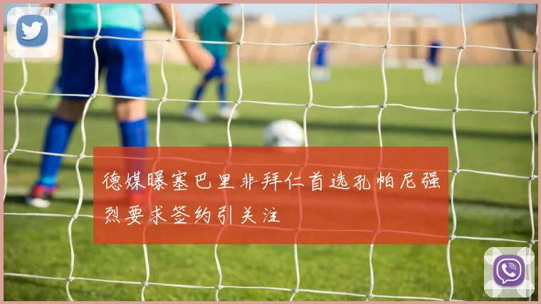 德媒曝塞巴里非拜仁首选孔帕尼强烈要求签约引关注