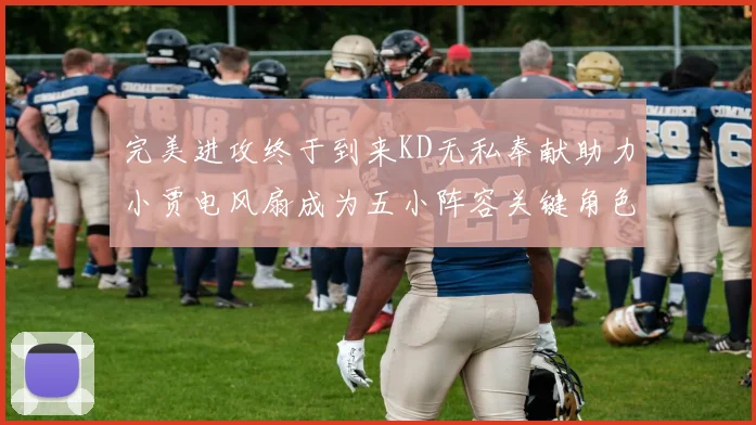 完美进攻终于到来KD无私奉献助力小贾电风扇成为五小阵容关键角色