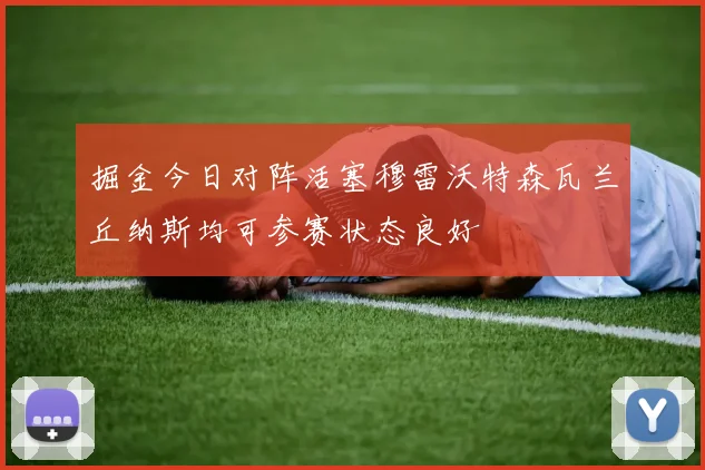 掘金今日对阵活塞穆雷沃特森瓦兰丘纳斯均可参赛状态良好