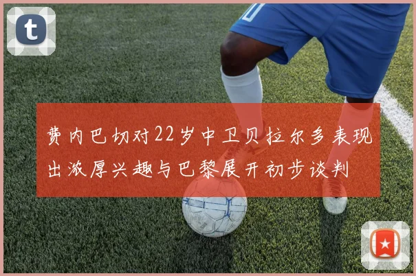 费内巴切对22岁中卫贝拉尔多表现出浓厚兴趣与巴黎展开初步谈判