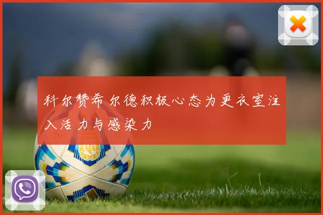 科尔赞希尔德积极心态为更衣室注入活力与感染力