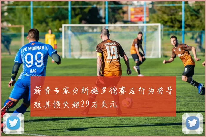 薪资专家分析施罗德赛后行为将导致其损失超29万美元
