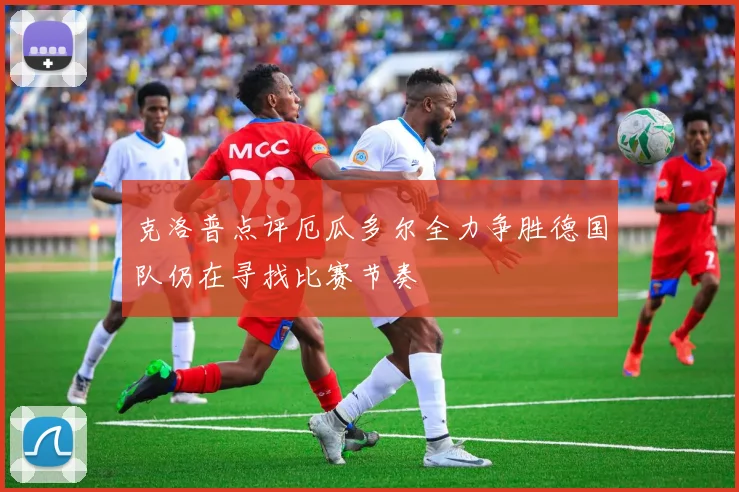 克洛普点评厄瓜多尔全力争胜德国队仍在寻找比赛节奏