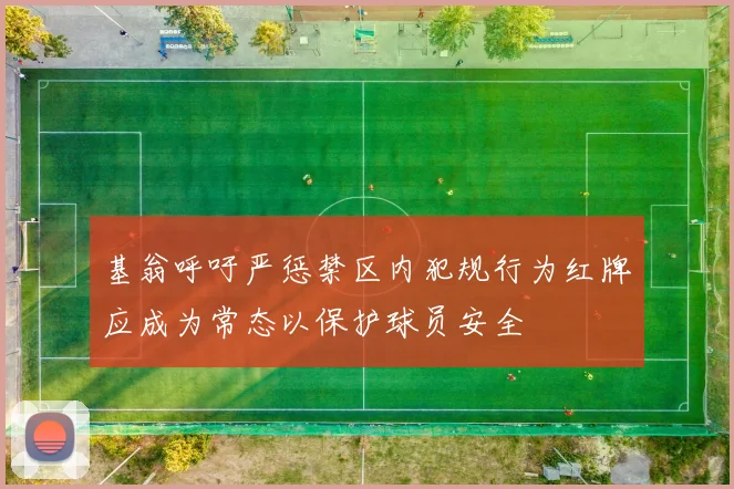 基翁呼吁严惩禁区内犯规行为红牌应成为常态以保护球员安全
